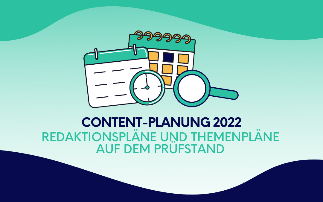 Content-Planung 2022: Redaktionspläne und Themenpläne auf dem Prüfstand