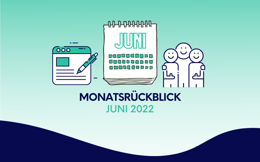 Monatsrückblick Juni 2022: Zwischen Content Management und Wiedersehensfreude