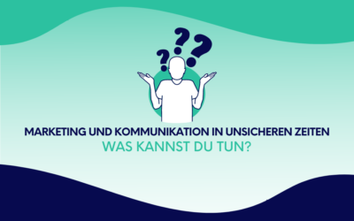 Marketing und Kommunikation in unsicheren Zeiten: Was kannst du tun?