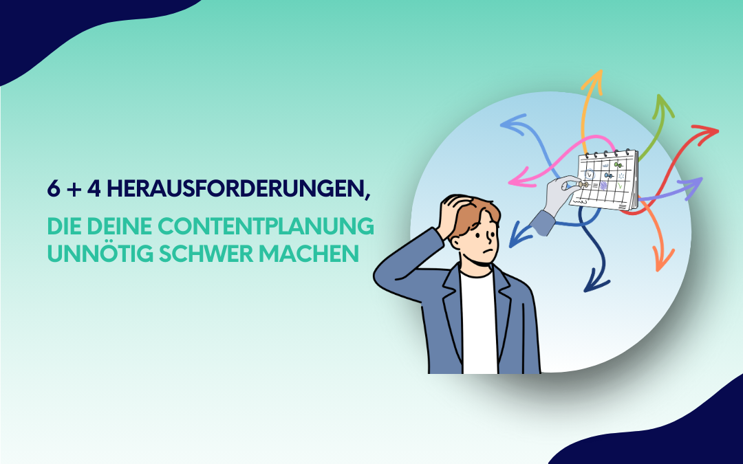 6 + 4 Herausforderungen, die deine Contentplanung unnötig schwer machen